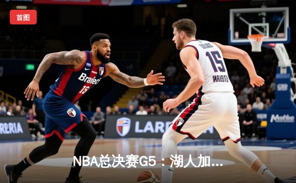 NBA总决赛G5：湖人加时险胜热火，詹姆斯砍下40+三双创纪录