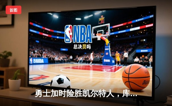 勇士加时险胜凯尔特人，库里43分献赛季代表作