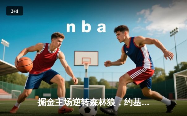 掘金主场逆转森林狼，约基奇40+13+7率队扳平总比分 - 3