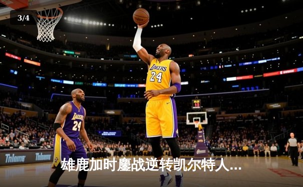 雄鹿加时鏖战逆转凯尔特人 字母哥44+14霍乐迪关键三分定乾坤 - 3