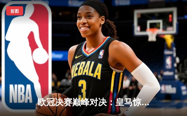 欧冠决赛巅峰对决：皇马惊天逆转绝杀多特，第15冠铸就传奇之夜