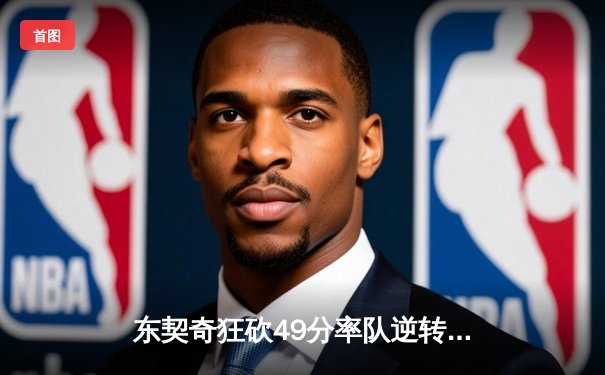 东契奇狂砍49分率队逆转，独行侠加时险胜篮网迎四连胜