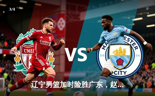 辽宁男篮加时险胜广东，赵继伟35分导演逆转好戏 - 3